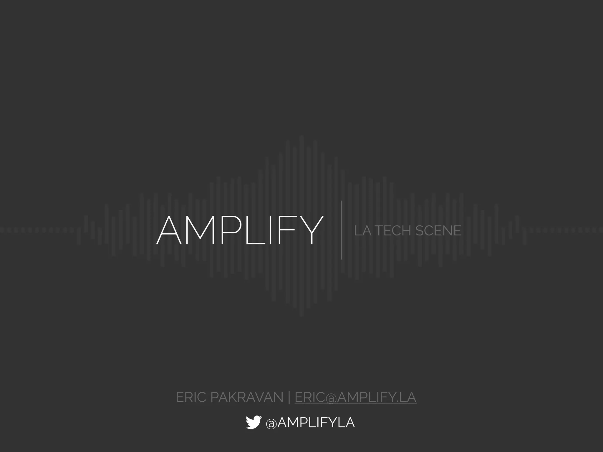 AMPLIFY LA TECH SCENE
@AMPLIFYLA
ERIC PAKRAVAN | @EPAKRAVAN
 