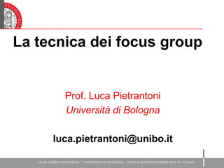 La tecnica dei focus group
Prof. Luca Pietrantoni
Università di Bologna
luca.pietrantoni@unibo.it
 