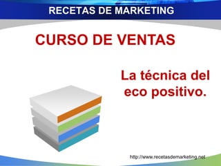 RECETAS DE MARKETING
CURSO DE VENTAS
La técnica del
eco positivo.
http://www.recetasdemarketing.net
 
