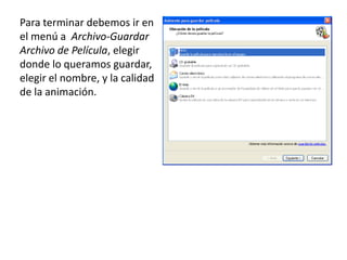 Para terminar debemos ir en
el menú a Archivo-Guardar
Archivo de Película, elegir
donde lo queramos guardar,
elegir el nombre, y la calidad
de la animación.
 