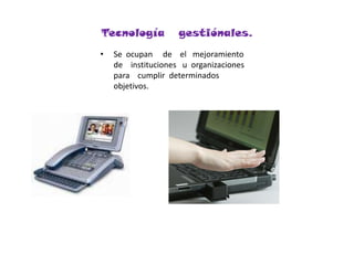 Tecnología   gestiónales.Se  ocupan     de    el   mejoramiento    de    instituciones   u  organizaciones   para    cumplir  determinados    objetivos.