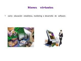 Bienes   virtuales  como   educación   estadística,  marketing  o  desarrollo   de   software.