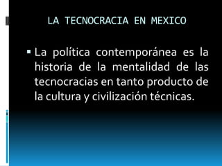 LA TECNOCRACIA EN MEXICO

 La política contemporánea es la
 historia de la mentalidad de las
 tecnocracias en tanto produ...