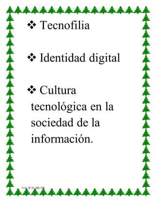 T.I.C- 3º 1º- 703 778
 Tecnofilia
 Identidad digital
 Cultura
tecnológica en la
sociedad de la
información.
 