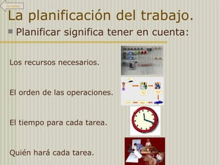 La planificación del trabajo. Planificar significa tener en cuenta: Al índice Quién hará cada tarea. El tiempo para cada tarea. El orden de las operaciones. Los recursos necesarios. 