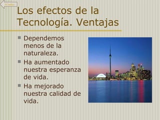 Los efectos de la
Tecnología. Ventajas
 Dependemos
menos de la
naturaleza.
 Ha aumentado
nuestra esperanza
de vida.
 Ha mejorado
nuestra calidad de
vida.
Al índice
 