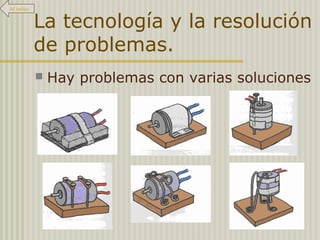 La tecnología y la resolución
de problemas.
 Hay problemas con varias soluciones
Al índice
 