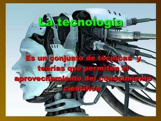 La tecnología Es un conjunto de técnicas  y teorías que permiten el aprovechamiento del conocimiento científico  
