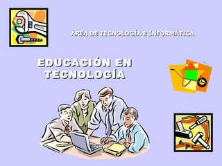 ÁREA DE TECNOLOGÍA E INFORMÁTICA   EDUCACIÓN EN TECNOLOGÍA 