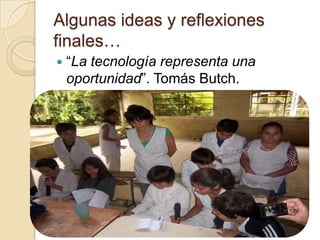 Algunas ideas y reflexiones
finales…
   “La tecnología representa una
    oportunidad”. Tomás Butch.
 