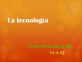 La tecnología


      Yurika María García 1ºB
                 11-1-12
 