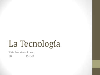La Tecnología
Silvia Moratinos Bueno
1ºB            10-1-12
 