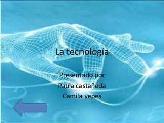 La tecnología

Presentado por
Paula castañeda
 Camila yepes
 