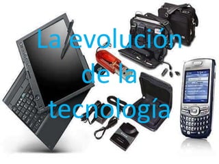 La evolución
de la
tecnología
 