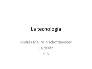 La tecnología
Andrés Mauricio schottlaender
Calderón
9-6
 
