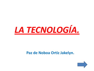 LA TECNOLOGÍA.
Paz de Noboa Ortiz Jakelyn.
 