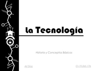 La Tecnología
Historia y Conceptos Básicos
Alí Díaz CI-19.265.176
 