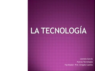 Leonela Garcés
Nuevas Tecnologías
Facilitador: Prof. Emigdio Castillo
 