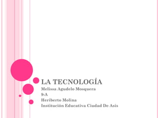 LA TECNOLOGÍA
Melissa Agudelo Mosquera
9-A
Heriberto Molina
Institución Educativa Ciudad De Asís
 