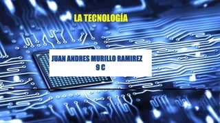 JUAN ANDRES MURILLO RAMIREZ
9 C
LA TECNOLOGÍA
 