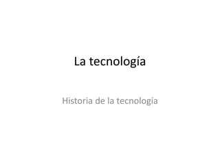 La tecnología
Historia de la tecnología
 