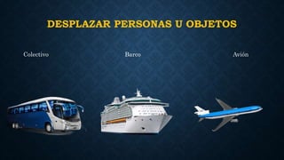 DESPLAZAR PERSONAS U OBJETOS
Colectivo Barco Avión