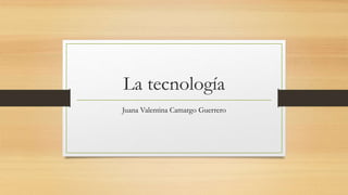 La tecnología
Juana Valentina Camargo Guerrero
 