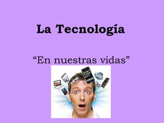 La Tecnología

“En nuestras vidas”
 