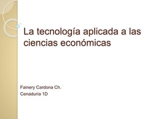 La tecnología aplicada a las
ciencias económicas
Fainery Cardona Ch.
Cenaduría 1D
 