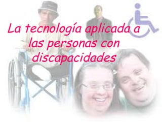 La tecnología aplicada a
    las personas con
     discapacidades
 