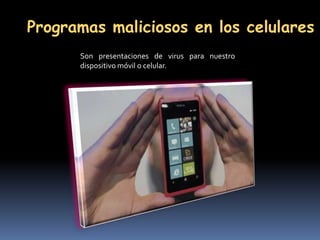 Programas maliciosos en los celulares
      Son presentaciones de virus para nuestro
      dispositivo móvil o celular.
 