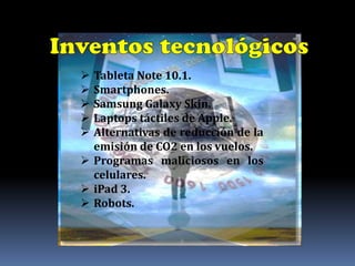  Tableta Note 10.1.
 Smartphones.
 Samsung Galaxy Skin.
 Laptops táctiles de Apple.
 Alternativas de reducción de la
  emisión de CO2 en los vuelos.
 Programas maliciosos en los
  celulares.
 iPad 3.
 Robots.
 