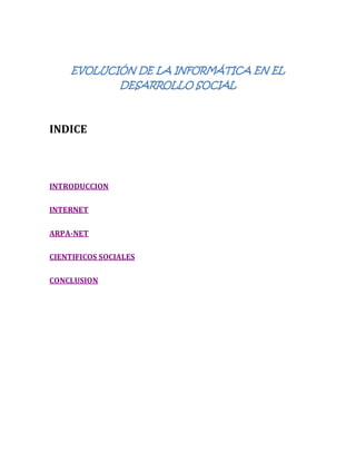EVOLUCIÓN DE LA INFORMÁTICA EN EL
DESARROLLO SOCIAL
INDICE
INTRODUCCION
INTERNET
ARPA-NET
CIENTIFICOS SOCIALES
CONCLUSION
 