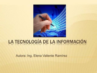LA TECNOLOGÍA DE LA INFORMACIÓN
Autora: Ing. Elena Valiente Ramírez
 