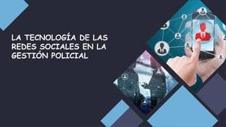 LA TECNOLOGÍA DE LAS
REDES SOCIALES EN LA
GESTIÓN POLICIAL
 