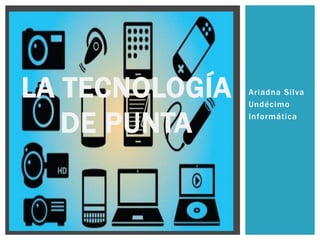 Ariadna Silva
Undécimo
Informática
LA TECNOLOGÍA
DE PUNTA
 