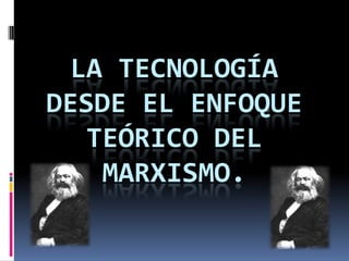 LA TECNOLOGÍA
DESDE EL ENFOQUE
  TEÓRICO DEL
   MARXISMO.
 