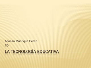 Alfonso Manrique Pérez
1D

LA TECNOLOGÍA EDUCATIVA

 