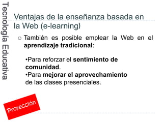 Tecnología Educativa

                       Ventajas de la enseñanza basada en
                       la Web (e-learning)...
