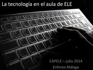 La tecnología en el aula de ELE 
CAPELE 
Enforex Málaga 
 
