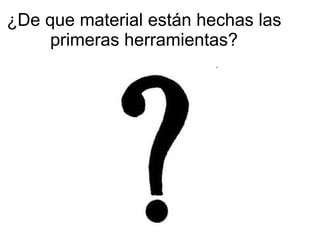 ¿De que material están hechas las primeras herramientas? 