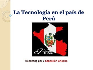 La Tecnología en el país de
Perú
Realizado por : Sebastián Chocho
 