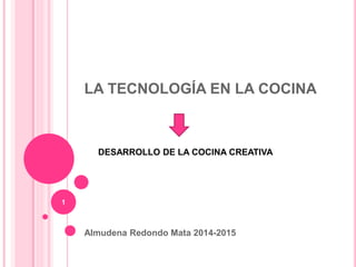 LA TECNOLOGÍA EN LA COCINA
Almudena Redondo Mata 2014-2015
1
DESARROLLO DE LA COCINA CREATIVA
 
