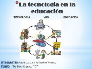 *
Tecnología vrs Educación
Josue Loaiza y Katherine Vivanco
1°De Bachillerato “D”
 