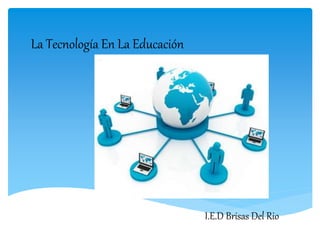 La Tecnología En La Educación
I.E.D Brisas Del Rio
 
