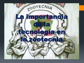 La importancia
de la
tecnología en
la zootecnia
 