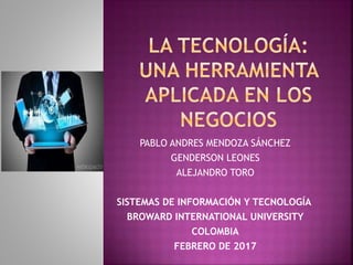 PABLO ANDRES MENDOZA SÁNCHEZ
GENDERSON LEONES
ALEJANDRO TORO
SISTEMAS DE INFORMACIÓN Y TECNOLOGÍA
BROWARD INTERNATIONAL UNIVERSITY
COLOMBIA
FEBRERO DE 2017
 