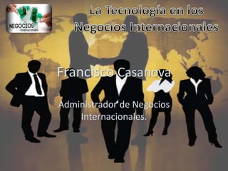 Francisco Casanova 
Administrador de Negocios 
Internacionales. 
 