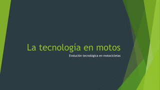La tecnología en motos
Evolución tecnológica en motocicletas
 