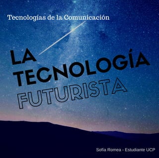 LA
TECNOLOGÍA
FUTURISTA
Tecnologías de la Comunicación
Sofía Romea ­ Estudiante UCP
 
